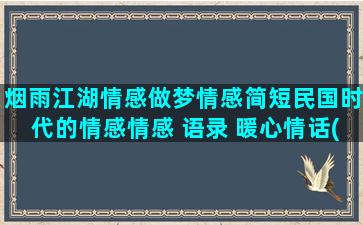 烟雨江湖情感做梦情感简短民国时代的情感情感 语录 暖心情话(烟雨江湖天刀门睡觉做梦)